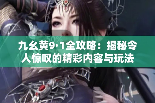 九幺黃9·1全攻略：揭秘令人驚嘆的精彩內(nèi)容與玩法