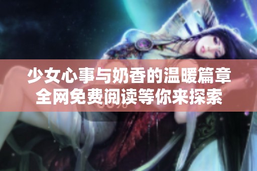少女心事與奶香的溫暖篇章全網(wǎng)免費(fèi)閱讀等你來探索