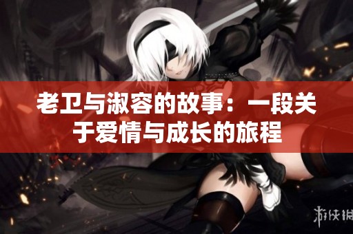 老衛(wèi)與淑容的故事：一段關(guān)于愛情與成長的旅程