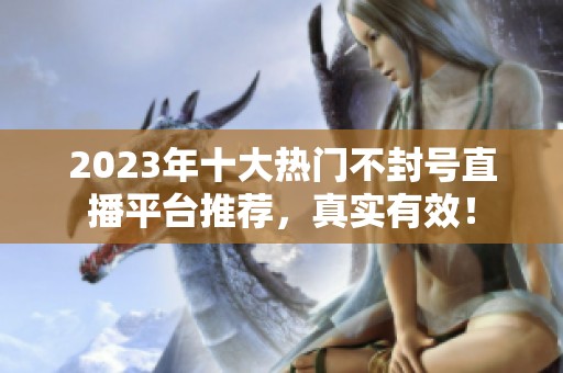 2023年十大熱門不封號(hào)直播平臺(tái)推薦，真實(shí)有效！