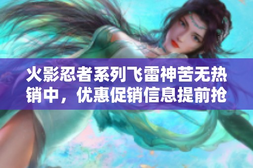 火影忍者系列飛雷神苦無(wú)熱銷中，優(yōu)惠促銷信息提前搶購(gòu)