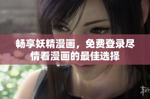 暢享妖精漫畫，免費登錄盡情看漫畫的最佳選擇