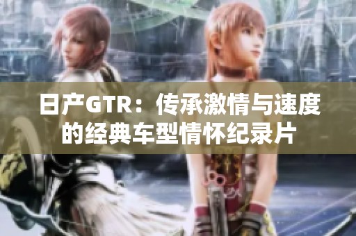 日產(chǎn)GTR：傳承激情與速度的經(jīng)典車型情懷紀(jì)錄片