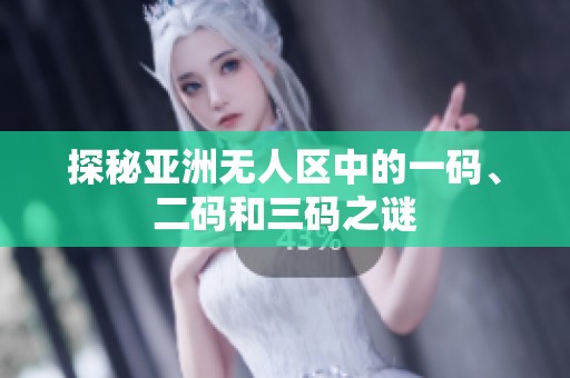 探秘亞洲無人區(qū)中的一碼、二碼和三碼之謎