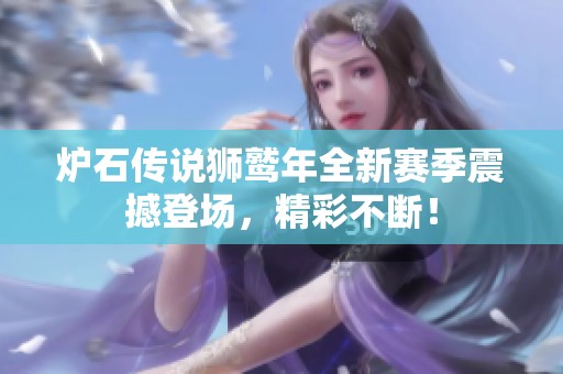 爐石傳說獅鷲年全新賽季震撼登場，精彩不斷！