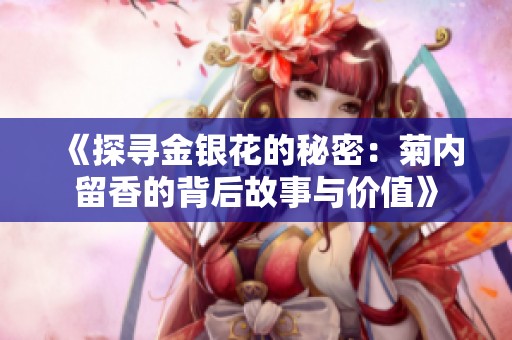 《探尋金銀花的秘密：菊內(nèi)留香的背后故事與價(jià)值》