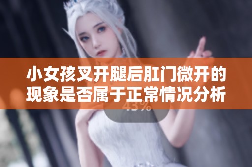 小女孩叉開腿后肛門微開的現(xiàn)象是否屬于正常情況分析