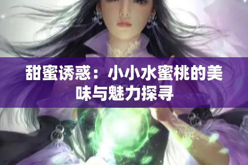 甜蜜誘惑：小小水蜜桃的美味與魅力探尋