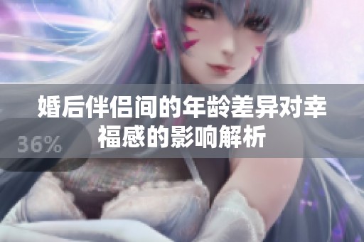婚后伴侶間的年齡差異對幸福感的影響解析