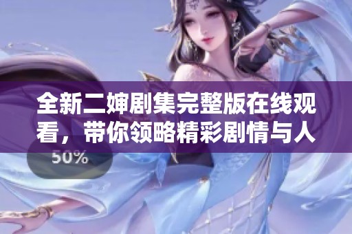 全新二嬸劇集完整版在線觀看，帶你領略精彩劇情與人物關系