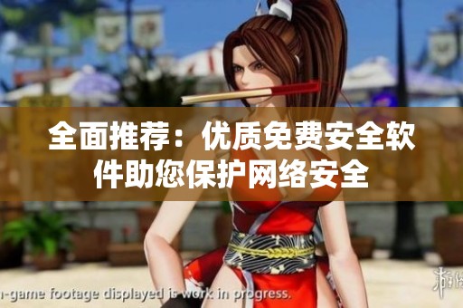 全面推薦：優(yōu)質(zhì)免費(fèi)安全軟件助您保護(hù)網(wǎng)絡(luò)安全