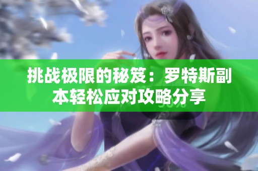挑戰(zhàn)極限的秘笈：羅特斯副本輕松應(yīng)對(duì)攻略分享
