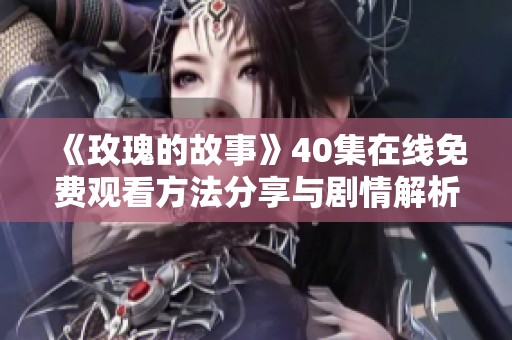 《玫瑰的故事》40集在線免費(fèi)觀看方法分享與劇情解析