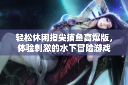 輕松休閑指尖捕魚高爆版，體驗(yàn)刺激的水下冒險(xiǎn)游戲