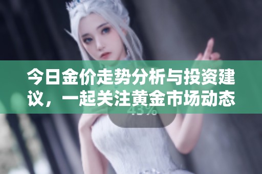 今日金價走勢分析與投資建議，一起關注黃金市場動態(tài)