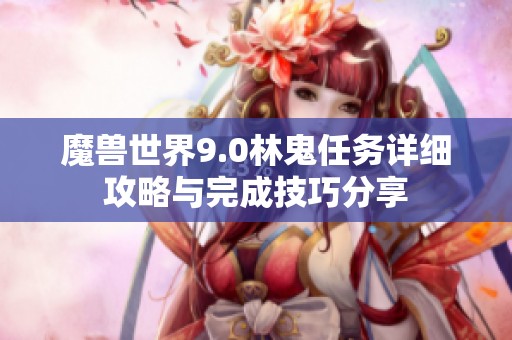 魔獸世界9.0林鬼任務(wù)詳細(xì)攻略與完成技巧分享 魔獸世界9.0林鬼任務(wù)詳細(xì)攻略與完成技巧分享