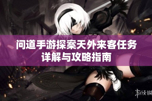 問道手游探案天外來客任務(wù)詳解與攻略指南