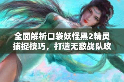全面解析口袋妖怪黑2精靈捕捉技巧，打造無敵戰(zhàn)隊攻略