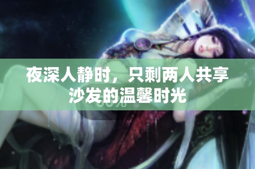 夜深人靜時(shí)，只剩兩人共享沙發(fā)的溫馨時(shí)光