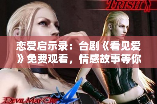 戀愛(ài)啟示錄:臺(tái)劇《看見(jiàn)愛(ài)》免費(fèi)觀看,情感故事等你來(lái)探索 戀愛(ài)啟示錄:臺(tái)劇《看見(jiàn)愛(ài)》免費(fèi)觀看,情感故事等你來(lái)探索