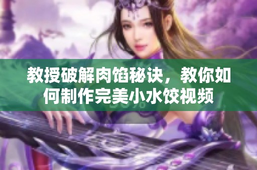 教授破解肉餡秘訣，教你如何制作完美小水餃視頻
