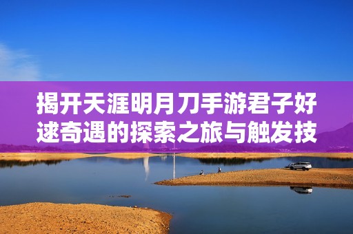 揭開天涯明月刀手游君子好逑奇遇的探索之旅與觸發(fā)技巧