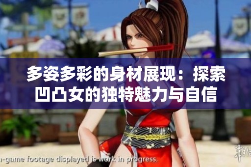 多姿多彩的身材展現(xiàn)：探索凹凸女的獨特魅力與自信