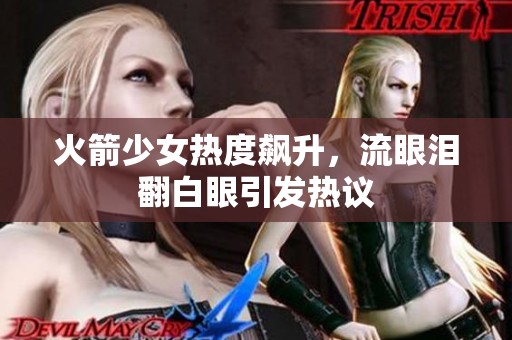 火箭少女熱度飆升，流眼淚翻白眼引發(fā)熱議