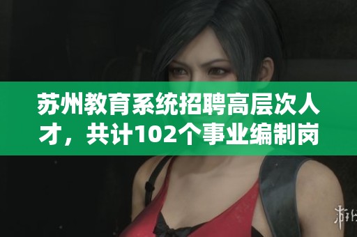 蘇州教育系統(tǒng)招聘高層次人才，共計(jì)102個(gè)事業(yè)編制崗位