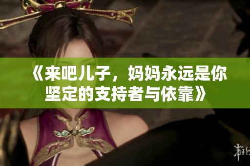 《來吧兒子，媽媽永遠是你堅定的支持者與依靠》