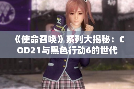 《使命召喚》系列大揭秘：COD21與黑色行動(dòng)6的世代差異分析