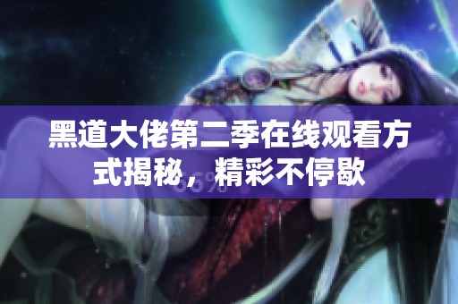 黑道大佬第二季在線觀看方式揭秘，精彩不停歇