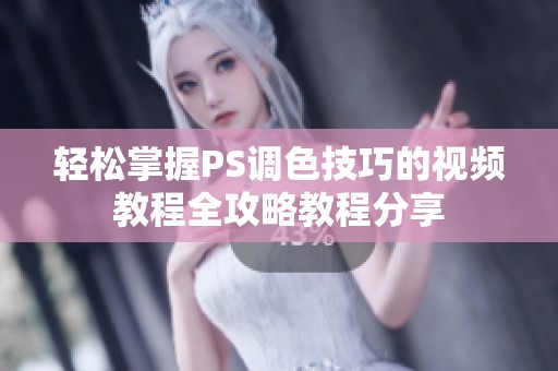 輕松掌握PS調色技巧的視頻教程全攻略教程分享