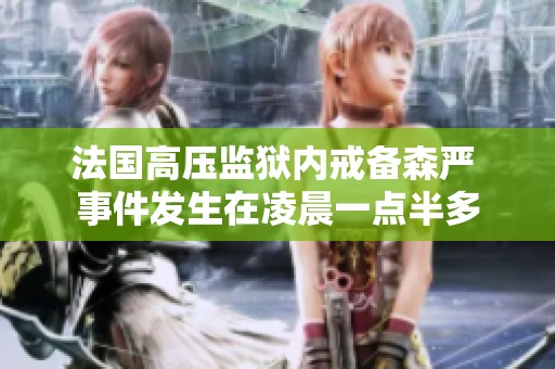 法國高壓監(jiān)獄內(nèi)戒備森嚴(yán) 事件發(fā)生在凌晨一點(diǎn)半多