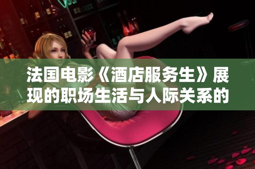 法國電影《酒店服務(wù)生》展現(xiàn)的職場生活與人際關(guān)系的真實(shí)寫照