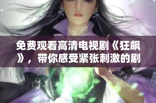免費觀看高清電視劇《狂飆》，帶你感受緊張刺激的劇情體驗