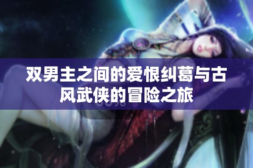 雙男主之間的愛恨糾葛與古風(fēng)武俠的冒險之旅