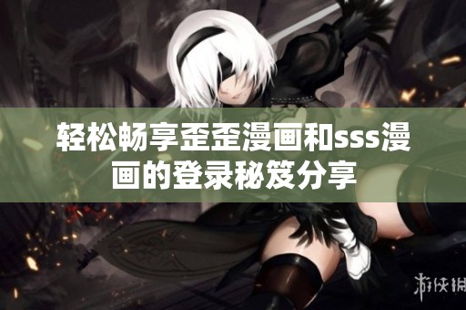 輕松暢享歪歪漫畫和sss漫畫的登錄秘笈分享