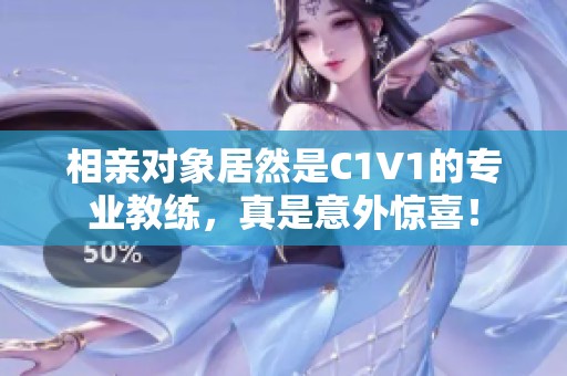 相親對(duì)象居然是C1V1的專業(yè)教練，真是意外驚喜！