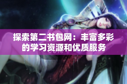探索第二書包網(wǎng)：豐富多彩的學習資源和優(yōu)質(zhì)服務