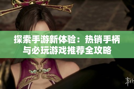 探索手游新體驗(yàn)：熱銷手柄與必玩游戲推薦全攻略
