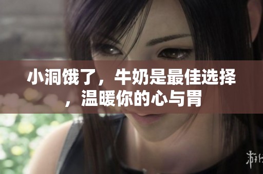 小洞餓了，牛奶是最佳選擇，溫暖你的心與胃