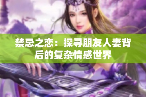 禁忌之戀：探尋朋友人妻背后的復雜情感世界