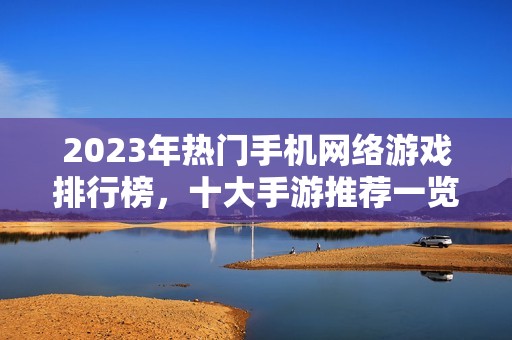 2023年熱門手機網(wǎng)絡游戲排行榜，十大手游推薦一覽