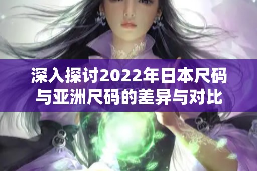 深入探討2022年日本尺碼與亞洲尺碼的差異與對(duì)比