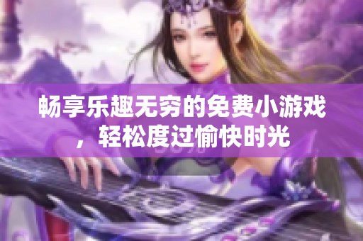暢享樂趣無窮的免費小游戲，輕松度過愉快時光