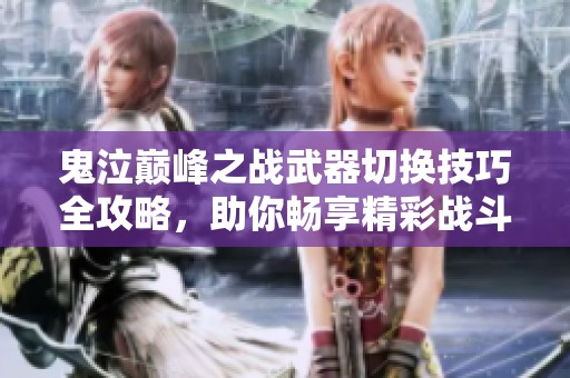 鬼泣巔峰之戰(zhàn)武器切換技巧全攻略，助你暢享精彩戰(zhàn)斗體驗(yàn)