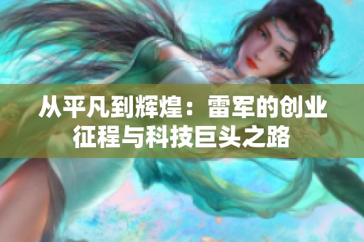 從平凡到輝煌：雷軍的創(chuàng)業(yè)征程與科技巨頭之路