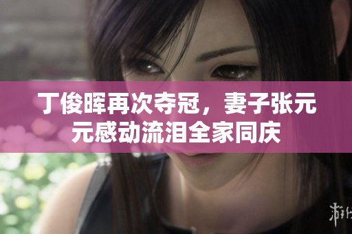 丁俊暉再次奪冠，妻子張?jiān)袆?dòng)流淚全家同慶