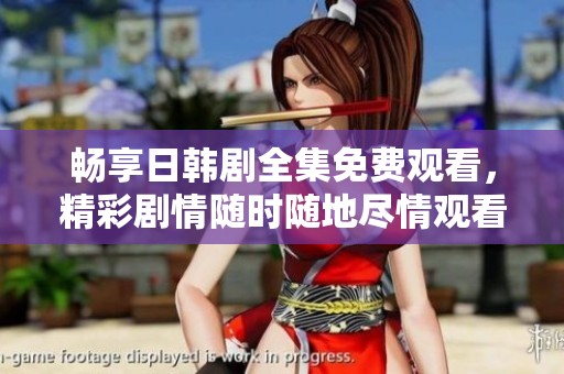 暢享日韓劇全集免費(fèi)觀看，精彩劇情隨時(shí)隨地盡情觀看